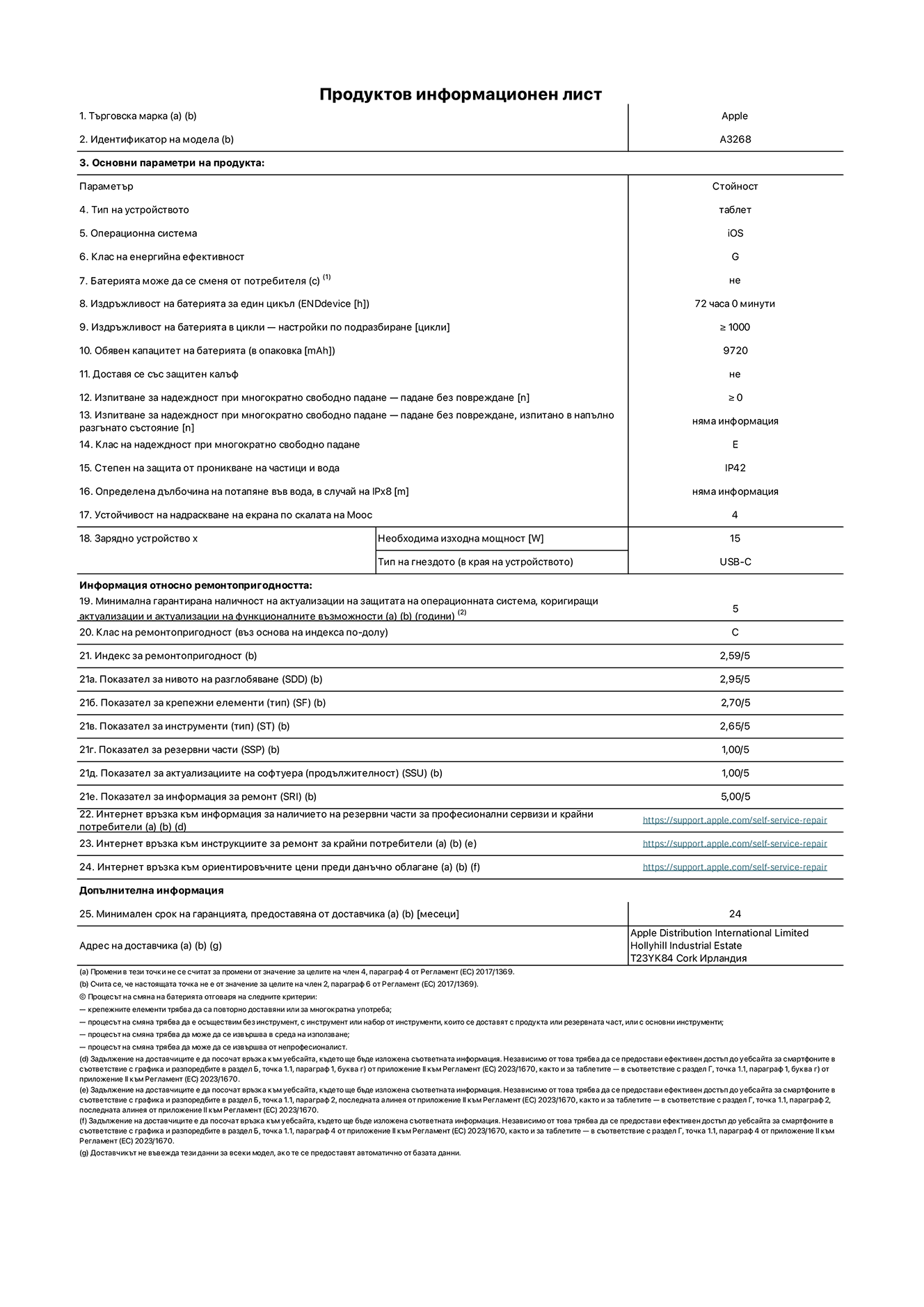 Продуктов информационен лист за 13-инчов iPad Air Wi-Fi. Модел A3268. Доставено от Apple UK Ltd, 100 New Bridge Street, London EC4V 6JA. Тип устройство: таблет. Операционна система: iOS. Клас на енергийна ефективност за стандартен динамичен диапазон: G. Издръжливост на батерията 72 часа. Издръжливост на батерията в цикли: ≥ 1000. Обявен капацитет на батерията: 9720 mAh. Изпитване за надеждност при многократно свободно падане - падане без повреждане: ≥ 0. Клас на надеждност при многократно свободно падане: Е. Степен на защита от проникване: IP42. Устойчивост на надраскване на екрана по скалата на твърдост на Моос: 4. Необходима изходна мощност на зарядното устройство: 15 W. Тип на гнездото за зарядно устройство: USB-C. Минимална гарантирана наличност на актуализации за сигурност на операционната система, коригиращи актуализации и актуализации на функционалността: 5 години. Клас на ремонтопригодност: C. Индекс на ремонтопригодност: 2,59/5. Показател за нивото на разглобяване: 2,95/5. Показател за крепежни елементи (вид): 2,70/5. Показател за инструменти: 2,65/5. Показател за резервни части: 1,00/5. Показател за актуализации на софтуера: 1,00/5. Показател за актуализации на софтуера: 1,00/5. Показател за информация за ремонт: 5,00/5. Уебвръзка към информация за наличността на резервни части за професионални сервизи и крайни потребители: https://support.apple.com/self-service-repair. Уебвръзка към инструкции за ремонт за крайни потребители: https://support.apple.com/self-service-repair. Уебвръзка към ориентировъчни цени преди данъци: https://support.apple.com/self-service-repair. Предлага се 24-месечна обща гаранция.