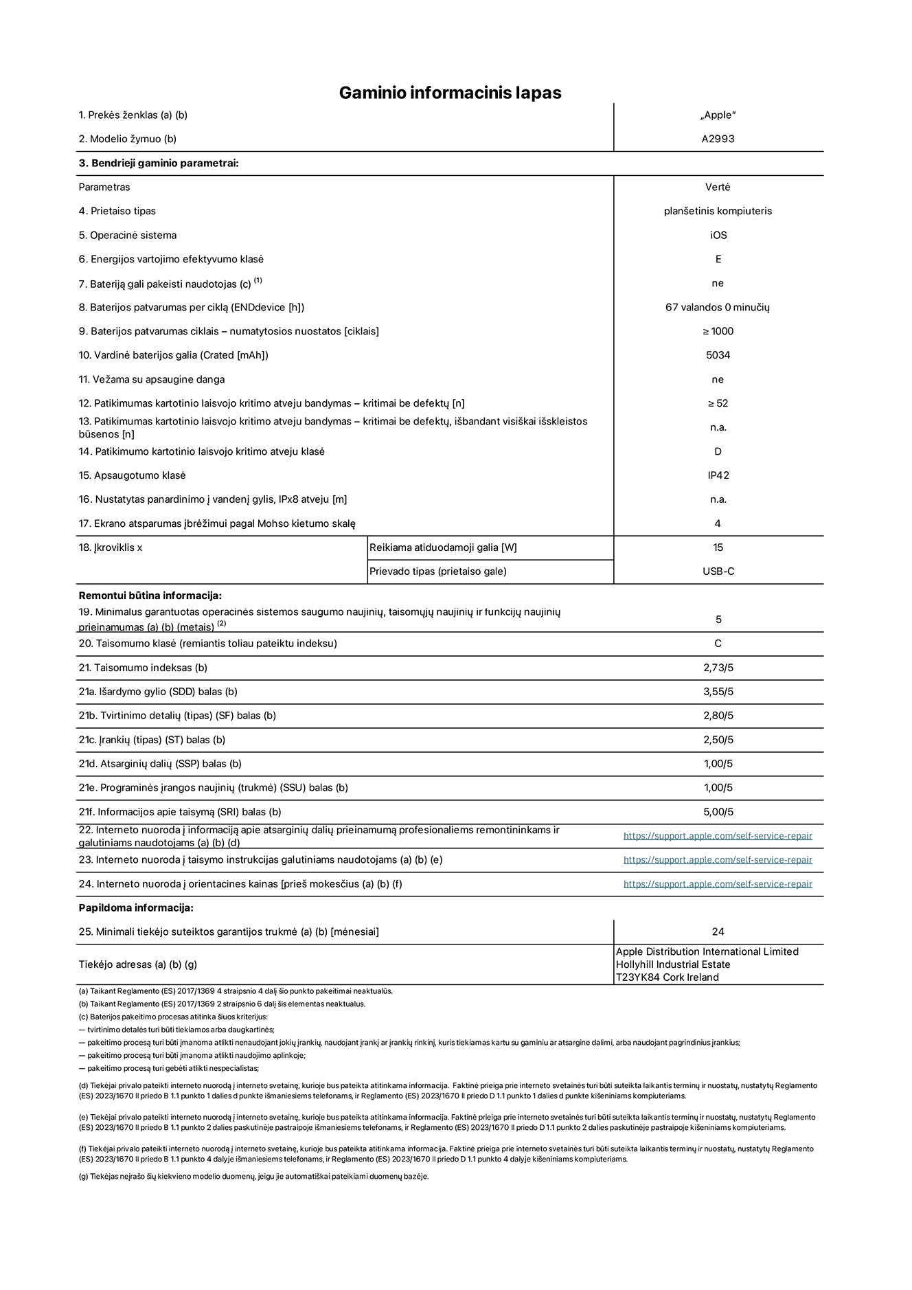 Gaminio informacinis lapas, „iPad mini Wi-Fi“, modelis A2993. Pateikė „Apple Distribution International Ltd“, „Hollyhill Industrial Estate“. Korkas, Airija T23 YK84. Prietaiso tipas: planšetinis kompiuteris. Operacinė sistema: „iOS“. Energijos vartojimo efektyvumo klasė: E. Bateriją gali pakeisti naudotojas: ne. Baterijos patvarumas: 67 valandos. Baterijos patvarumas ciklais: didesnis arba lygus 1 000. Vardinė baterijos galia: 5 034 mAh. Patikimumo testas kartotinio laisvojo kritimo atveju – kritimai be defektų: didesnis arba lygus 52. Patikimumo kartotinio laisvojo kritimo atveju klasė: D. Apsaugotumo klasė: IP42. Ekrano atsparumas įbrėžimui pagal Mohso kietumo skalę: 4. Įkroviklio reikiama atiduodamoji galia: 15 W. Įkroviklio prievado tipas: USB-C. Minimalus garantuotas operacinės sistemos saugumo naujinių, taisomųjų naujinių ir funkcijų naujinių prieinamumas: 5 metai. Taisomumo klasė: C. Taisomumo indeksas: 2,73/5. Išardymo gylio balas: 3,55/5. Tvirtinimo detalių balas: 2,80/5. Įrankių balas: 2,50/5. Atsarginių dalių balas: 1,00/5. Programinės įrangos naujinių balas: 1,00/5. Informacijos apie taisymą balas: 5,00/5. Interneto nuoroda į informaciją apie atsarginių dalių prieinamumą profesionaliems remontininkams ir galutiniams naudotojams: https://support.apple.com/self-service-repair. Interneto nuoroda į taisymo instrukcijas galutiniams naudotojams: https://support.apple.com/self-service-repair. Nuoroda į orientacines kainas prieš mokesčius: https://support.apple.com/self-service-repair. Siūloma 24 mėnesių bendroji garantija.