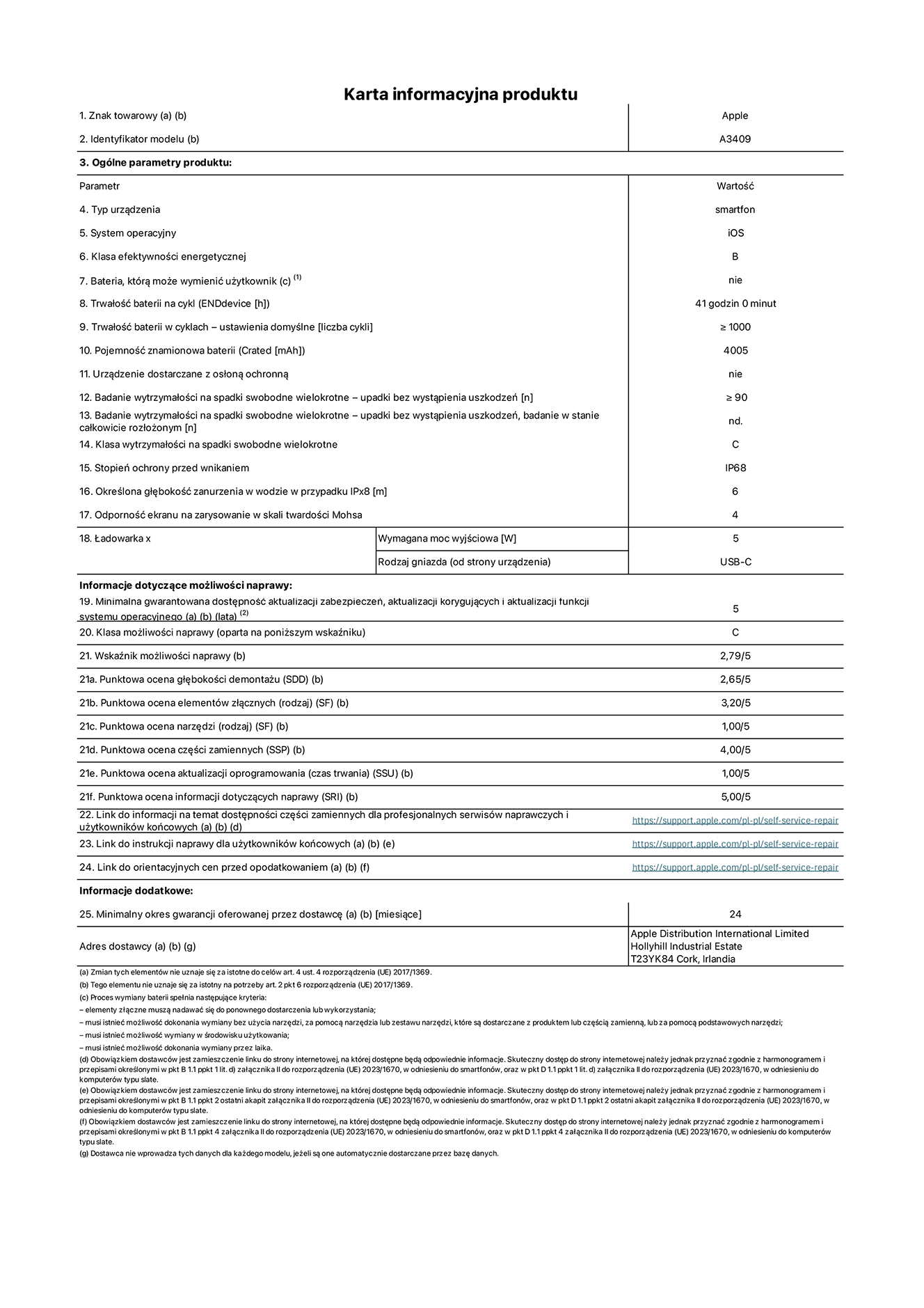 Karta informacyjna produktu dla iPhone'a 16e, model A3409. Dostawca: Apple Distribution International Limited, Hollyhill Industrial Estate. Cork, Irlandia T23 YK84. Rodzaj urządzenia: smartfon. System operacyjny: iOS. Klasa efektywności energetycznej: B. Możliwość wymiany baterii przez użytkownika: nie. Trwałość baterii na cykl: 41 godzin. Trwałość baterii w cyklach (liczba cykli ładowania przy domyślnych ustawieniach): większa lub równa 1000. Znamionowa pojemność baterii: 4005 mAh. Dostarczany z nakładką ochronną: nie. Wytrzymałość na spadki swobodne wielokrotne (liczba upadków bez awarii): większa lub równa 90. Wytrzymałość na spadki swobodne wielokrotne (liczba upadków bez awarii przy całkowitym rozłożeniu urządzenia): nie dotyczy. Klasa wytrzymałości na wielokrotne upadki: C. Stopień ochrony przed wnikaniem: IP68. Określona głębokość zanurzenia w wodzie w przypadku IPx8: 6 metrów. Odporność ekranu na zarysowania (skala twardości Mohsa): 4. Minimalna moc wyjściowa ładowarki: 5 watów. Typ złącza ładowarki (przy urządzeniu): USB-C. Minimalny gwarantowany okres dostępności aktualizacji zabezpieczeń systemu operacyjnego, poprawek i nowych funkcji: 5 lat. Klasa możliwości naprawy: C. Wskaźnik możliwości naprawy: 2,79/5. Ocena głębokości demontażu (SDD): 2,65/5. Ocena elementów złącznych: 3,20/5. Ocena narzędzi: 1,00/5. Ocena części zamiennych: 4,00/5. Ocena aktualizacji oprogramowania: 1,00/5. Ocena informacji dotyczących naprawy: 5,00/5. Link do informacji o dostępności części zamiennych dla serwisantów i użytkowników końcowych: https://support.apple.com/self-service-repair. Link do instrukcji napraw dla użytkowników końcowych: https://support.apple.com/self-service-repair. Link do orientacyjnych cen bez podatku: https://support.apple.com/self-service-repair. Obowiązuje 24-miesięczna gwarancja ogólna.