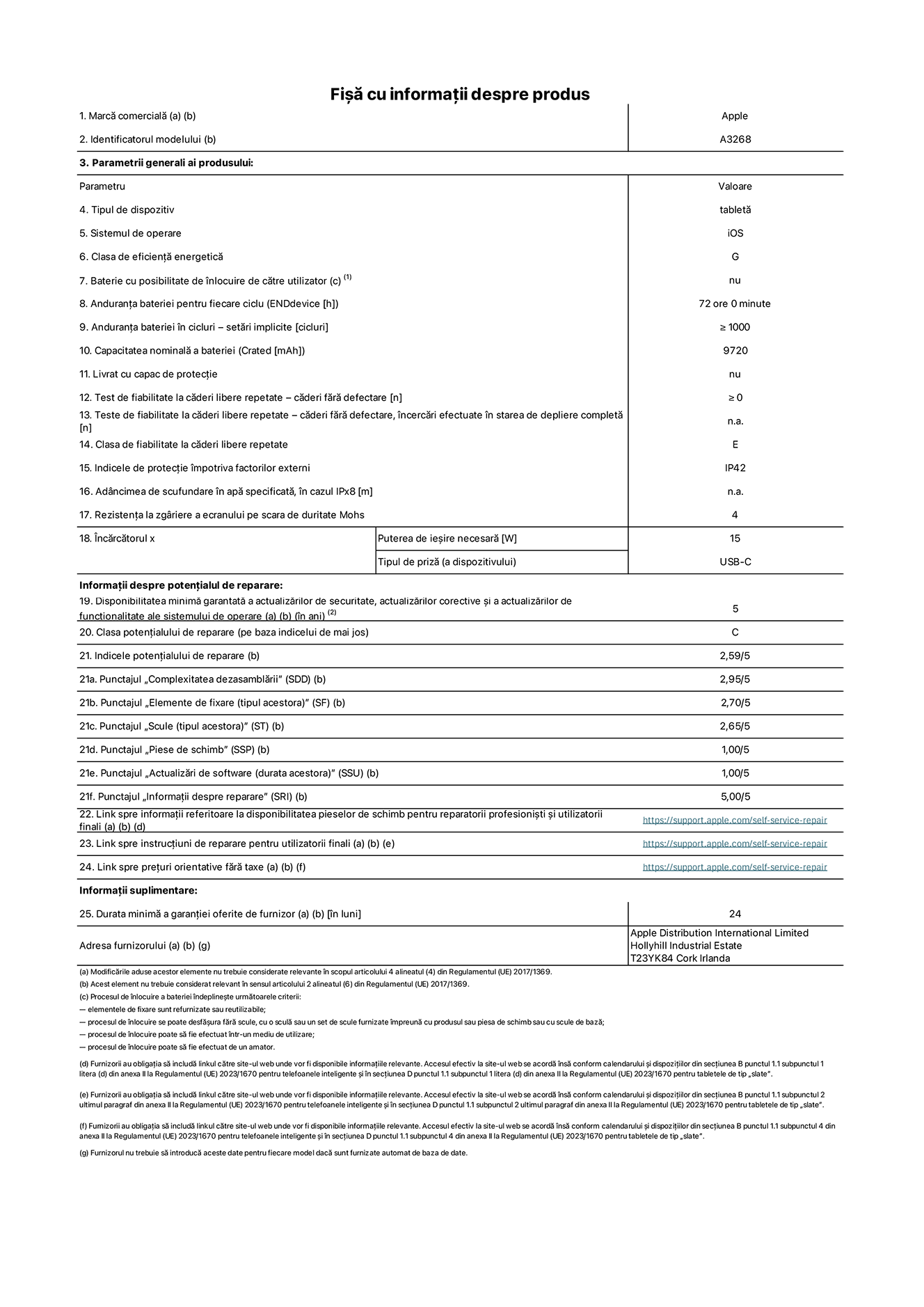 Fișa cu informații despre produs pentru iPad Air Wi-Fi de 13 inchi. Modelul A3268. Furnizată de Apple UK Ltd, 100 New Bridge Street, Londra EC4V 6JA. Tipul de dispozitiv: tabletă. Sistemul de operare: iOS. Clasa de eficiență energetică pentru Interval Dinamic Standard: G. Anduranța bateriei: 72 de ore. Anduranța bateriei în cicluri: ≥ 1000. Capacitatea nominală a bateriei: 9720 mAh. Test de fiabilitate la căderi libere repetate – căderi fără defectare: ≥ 0. Clasa de fiabilitate la căderi libere repetate: E. Indicele de protecție împotriva factorilor externi: IP42. Rezistența la zgâriere a ecranului pe scara de duritate Mohs: 4. Puterea de ieșire necesară pentru încărcător: 15 W. Tipul de priză pentru încărcător: USB-C. Disponibilitatea minimă garantată a actualizărilor de securitate, a actualizărilor corective și a actualizărilor de funcționalitate ale sistemului de operare: 5 ani. Clasa potențialului de reparare: C. Indicele potențialului de reparare: 2,59/5. Punctajul „Complexitatea dezasamblării”: 2,95/5. Punctajul „Elemente de fixare (tipul acestora)”: 2,70/5. Punctajul „Scule”: 2,65/5. Punctajul „Piese de schimb”: 1,00/5. Punctajul „Actualizări de software”: 1,00/5. Punctajul „Informații despre reparare”: 5,00/5. Link spre informații referitoare la disponibilitatea pieselor de schimb pentru reparatorii profesioniști și utilizatorii finali: https://support.apple.com/self-service-repair. Link spre instrucțiuni de reparare pentru utilizatorii finali: https://support.apple.com/self-service-repair. Link spre prețuri orientative fără taxe: https://support.apple.com/self-service-repair. Garanție generală oferită: 24 de luni.